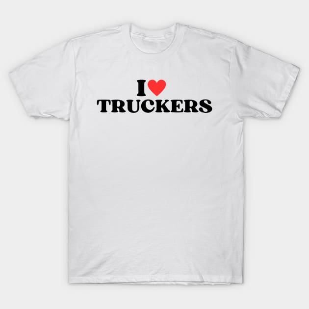 I Love Truckers Funny Trucker Dad Gift T-Shirt by Illustradise